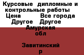 Курсовые, дипломные и контрольные работы! › Цена ­ 100 - Все города Другое » Другое   . Амурская обл.,Завитинский р-н